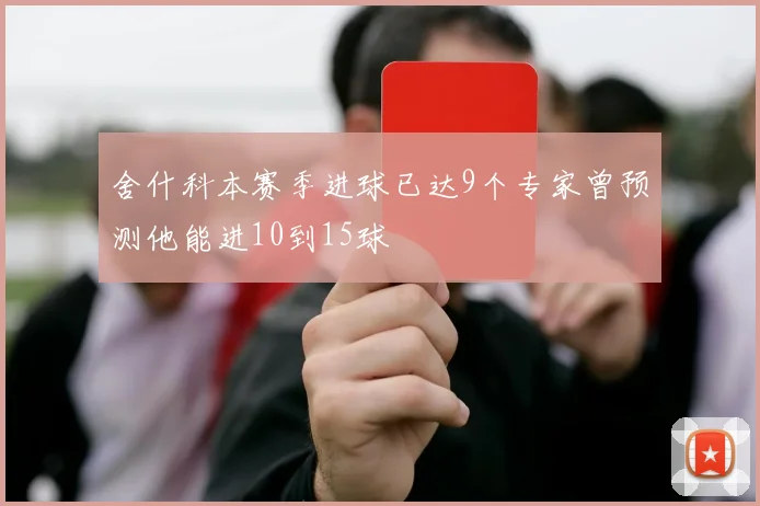 舍什科本赛季进球已达9个专家曾预测他能进10到15球