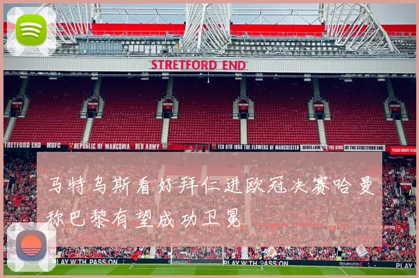 马特乌斯看好拜仁进欧冠决赛哈曼称巴黎有望成功卫冕