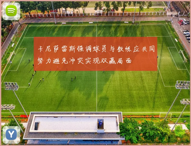 卡尼萨雷斯强调球员与教练应共同努力避免冲突实现双赢局面