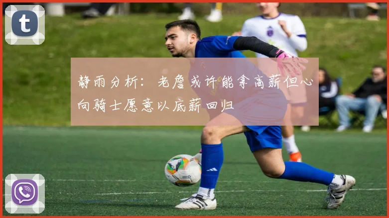 静雨分析：老詹或许能拿高薪但心向骑士愿意以底薪回归