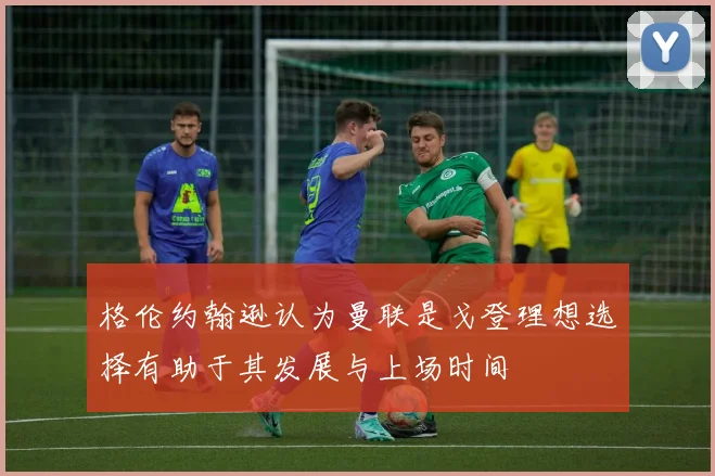 格伦约翰逊认为曼联是戈登理想选择有助于其发展与上场时间