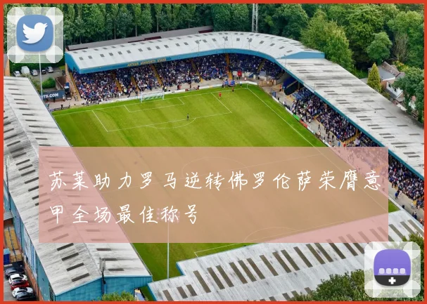 苏莱助力罗马逆转佛罗伦萨荣膺意甲全场最佳称号