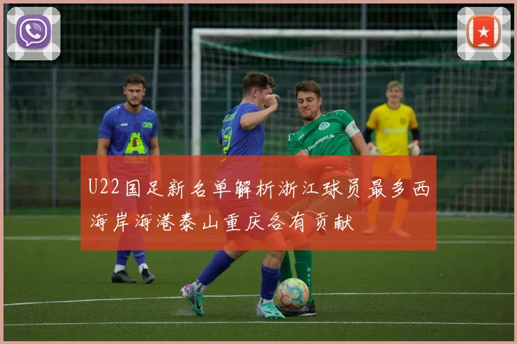 U22国足新名单解析浙江球员最多西海岸海港泰山重庆各有贡献