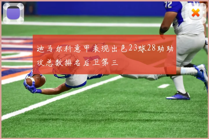 迪马尔科意甲表现出色23球28助助攻总数排名后卫第三